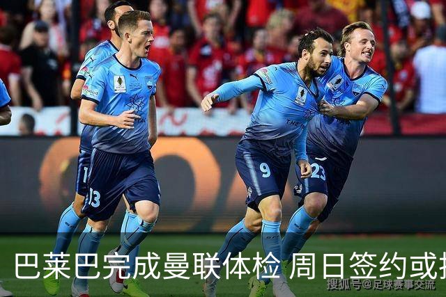 巴莱巴完成曼联体检 周日签约或披20号球衣